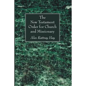 Hay, Alex Rattray The New Testament Order for Church and Missionary Hay, Alex Rattray The New Testament Order for Church and Missionary