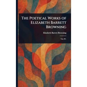 Browning, Elizabeth Barrett The Poetical Works of Elizabeth Barrett Browning Browning, Elizabeth Barrett The Poetical Works of Elizabeth Barrett Browning