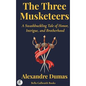 Dumas, Alexandre The Three Musketeers: A Swashbuckling Tale of Honor, Intrigue, and Brotherhood Dumas, Alexandre The Three Musketeers: A Swashbuckling Tale of Honor, Intrigue, and Brotherhood
