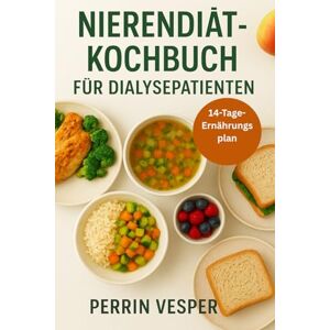 Vesper, Perrin NIERENDIÄT-KOCHBUCH FÜR DIALYSEPATIENTEN: Natriumarme, phosphorarme und kaliumarme Rezepte für eine bessere Nierengesundheit Vesper, Perrin NIERENDIÄT-KOCHBUCH FÜR DIALYSEPATIENTEN: Natriumarme, phosphorarme und kaliumarme Rezepte für eine bessere Nierengesundheit