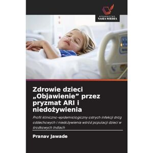 Jawade, Pranav Zdrowie dzieci "Objawienie" przez pryzmat ARI i niedożywienia: Profil kliniczno-epidemiologiczny ostrych infekcji dróg oddechowych i niedo¿ywienia w¿ród populacji dzieci w ¿rodkowych Indiach Jawade, Pranav Zdrowie dzieci "Objawienie" przez pryzmat ARI i niedożywienia: Profil kliniczno-epidemiologiczny ostrych infekcji dróg oddechowych i niedo¿ywienia w¿ród populacji dzieci w ¿rodkowych Indiach