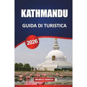 GERSTEN, MICHELLE GUIDA TURISTICA DI KATHMANDU 2026: Itinerari, templi, fughe nella valle, cibo, festival e consigli pratici per un autentico viaggio in Nepal GERSTEN, MICHELLE GUIDA TURISTICA DI KATHMANDU 2026: Itinerari, templi, fughe nella valle, cibo, festival e consigli pratici per un autentico viaggio in Nepal