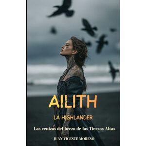Moreno, Juan Vicente AILITH LA HIGHLANDER: Las cenizas del brezo de las Tierras Altas (Romances, aventuras y luchas de unas mujeres escocesas en las tierras altas) Moreno, Juan Vicente AILITH LA HIGHLANDER: Las cenizas del brezo de las Tierras Altas (Romances, aventuras y luchas de unas mujeres escocesas en las tierras altas)