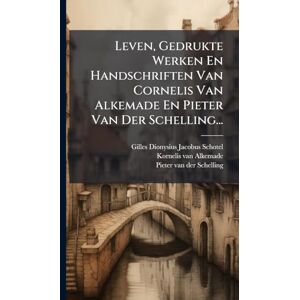 Leven, Gedrukte Werken En Handschriften Van Cornelis Van Alkemade En Pieter Van Der Schelling... Leven, Gedrukte Werken En Handschriften Van Cornelis Van Alkemade En Pieter Van Der Schelling...