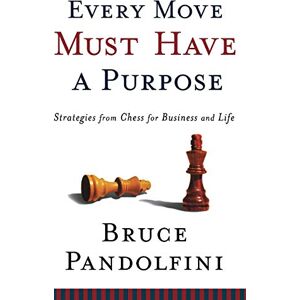 Pandolfini, Bruce Every Move Must Have a Purpose: Strategies from Chess for Business and Life Pandolfini, Bruce Every Move Must Have a Purpose: Strategies from Chess for Business and Life