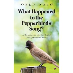 Obed Dolo WHAT HAPPENED TO THE PEPPERBIRD'S SONG?- Colour Edition: A Reflection on Liberian Reality Through Prose and Poetry Obed Dolo WHAT HAPPENED TO THE PEPPERBIRD'S SONG?- Colour Edition: A Reflection on Liberian Reality Through Prose and Poetry