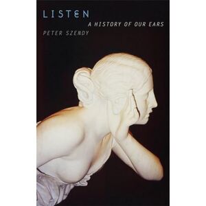 Szendy, Peter Listen: A History of Our Ears Szendy, Peter Listen: A History of Our Ears