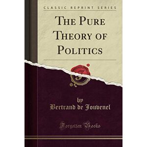 Jouvenel, Bertrand de The Pure Theory of Politics (Classic Reprint) Jouvenel, Bertrand de The Pure Theory of Politics (Classic Reprint)