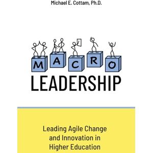 Cottam Ph.D., Michael E. MACRO Leadership: Leading Agile Change and Innovation in Higher Education Cottam Ph.D., Michael E. MACRO Leadership: Leading Agile Change and Innovation in Higher Education