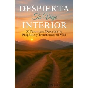 Esparragoza, Carlos Despierta tu Viaje Interior: 30 Pasos para Descubrir tu Propósito y Transformar tu Vida Esparragoza, Carlos Despierta tu Viaje Interior: 30 Pasos para Descubrir tu Propósito y Transformar tu Vida