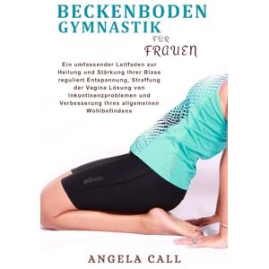 Call, Angela Beckenboden gymnastik for frauen: Ein umfassender Leitfaden zur Heilung und Stärkung Ihrer Blase reguliert Entspannung, vaginale Straffung, Lösung von ... Verbesserung Ihres allgemeinen Wohlbefindens Call, Angela Beckenboden gymnastik for frauen: Ein umfassender Leitfaden zur Heilung und Stärkung Ihrer Blase reguliert Entspannung, vaginale Straffung, Lösung von ... Verbesserung Ihres allgemeinen Wohlbefindens