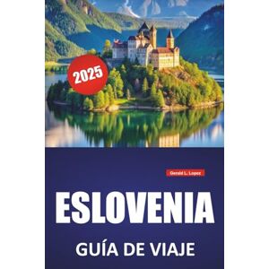 Lopez, Gerald L. ESLOVENIA GUÍA DE VIAJE 2025: Cultura local, aventuras al aire libre, itinerarios y consejos prácticos para explorar el lago Bled, Liubliana, Triglav, Piran y los Alpes Julianos Lopez, Gerald L. ESLOVENIA GUÍA DE VIAJE 2025: Cultura local, aventuras al aire libre, itinerarios y consejos prácticos para explorar el lago Bled, Liubliana, Triglav, Piran y los Alpes Julianos