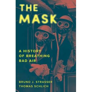 Strasser, Bruno J. The Mask: A History of Breathing Bad Air Strasser, Bruno J. The Mask: A History of Breathing Bad Air
