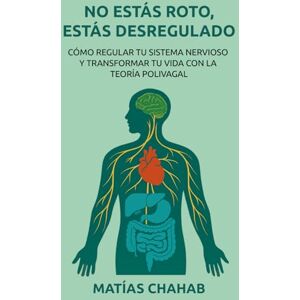 CHAHAB, MATÍAS NO ESTÁS ROTO, ESTÁS DESREGULADO: CÓMO REGULAR TU SISTEMA NERVIOSO Y TRANSFORMAR TU VIDA CON LA TEORÍA POLIVAGAL CHAHAB, MATÍAS NO ESTÁS ROTO, ESTÁS DESREGULADO: CÓMO REGULAR TU SISTEMA NERVIOSO Y TRANSFORMAR TU VIDA CON LA TEORÍA POLIVAGAL