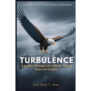 O. George, Evang. George TURBULENCE: A Journey Through Life’s Storms Toward Peace and Purpose O. George, Evang. George TURBULENCE: A Journey Through Life’s Storms Toward Peace and Purpose