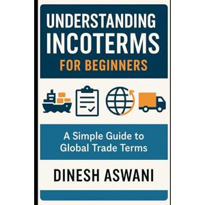 Aswani, Dinesh Understanding Incoterms for Beginners: A Simple Guide to Global Trade Terms for New Exporters, Importers, and Business Professionals (The ... everything new traders need to succeed.) Aswani, Dinesh Understanding Incoterms for Beginners: A Simple Guide to Global Trade Terms for New Exporters, Importers, and Business Professionals (The ... everything new traders need to succeed.)