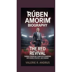 R. Andrus, Valerie RÚBEN AMORIM BIOGRAPHY: The Red Revival Turning struggling teams into champions with vision, strategy, and courage R. Andrus, Valerie RÚBEN AMORIM BIOGRAPHY: The Red Revival Turning struggling teams into champions with vision, strategy, and courage