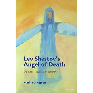 Peter Lang Ltd, International Academic Publishers Lev Shestov’s Angel of Death: Memory, Trauma and Rebirth Peter Lang Ltd, International Academic Publishers Lev Shestov’s Angel of Death: Memory, Trauma and Rebirth