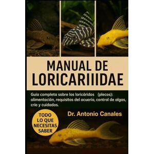 Canales, Dr. Antonio MANUAL DE LORICARIIDAE: Guía completa sobre los loricáridos (plecos): alimentación, requisitos del acuario, control de algas, cría y cuidados Canales, Dr. Antonio MANUAL DE LORICARIIDAE: Guía completa sobre los loricáridos (plecos): alimentación, requisitos del acuario, control de algas, cría y cuidados
