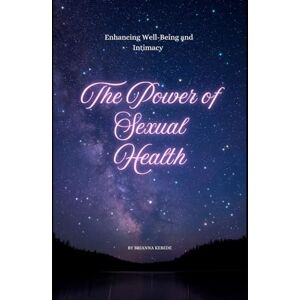 Kebede, Brianna The Power of Sexual Health: Enhancing Well-Being and Intimacy Kebede, Brianna The Power of Sexual Health: Enhancing Well-Being and Intimacy
