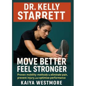 Westmore, Kaiya Dr. Kelly Starrett: Move better, feel stronger: Proven mobility methods to eliminate pain, prevent injury, and optimize performance Westmore, Kaiya Dr. Kelly Starrett: Move better, feel stronger: Proven mobility methods to eliminate pain, prevent injury, and optimize performance