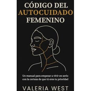 West, Valeria Código del Autocuidado Femenino: Un manual para empezar a vivir en serio con la certeza de que tú eres tu prioridad. West, Valeria Código del Autocuidado Femenino: Un manual para empezar a vivir en serio con la certeza de que tú eres tu prioridad.