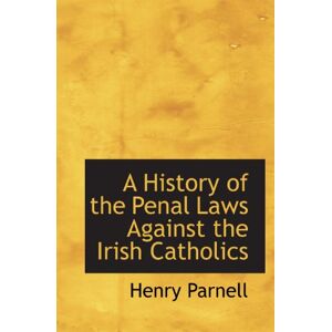 Parnell, Henry A History of the Penal Laws Against the Irish Catholics Parnell, Henry A History of the Penal Laws Against the Irish Catholics