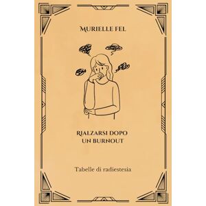 FEL, MURIELLE Rialzarsi dopo un burnout: Tabelle di radiestesia FEL, MURIELLE Rialzarsi dopo un burnout: Tabelle di radiestesia