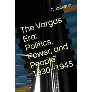 Jackson The Vargas Era: Politics, Power, and People 1930–1945 Jackson The Vargas Era: Politics, Power, and People 1930–1945