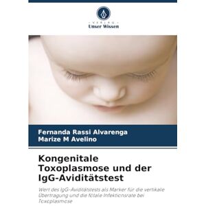 Rassi Alvarenga, Fernanda Kongenitale Toxoplasmose und der IgG-Aviditätstest: Wert des IgG-Aviditätstests als Marker für die vertikale Übertragung und die fötale Infektionsrate bei Toxoplasmose Rassi Alvarenga, Fernanda Kongenitale Toxoplasmose und der IgG-Aviditätstest: Wert des IgG-Aviditätstests als Marker für die vertikale Übertragung und die fötale Infektionsrate bei Toxoplasmose