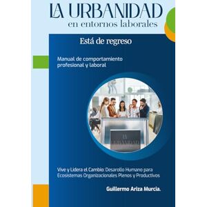 Ariza Murcia, Sr. Guillermo La Urbanidad en entornos laborales está de regreso: Manual de comportamiento profesional y laboral Ariza Murcia, Sr. Guillermo La Urbanidad en entornos laborales está de regreso: Manual de comportamiento profesional y laboral