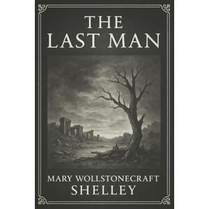 Shelley, Mary Wollstonecraft The Last Man: A haunting apocalyptic tale of solitude and survival as a mysterious plague brings humanity to the brink of extinction in a collapsing world Shelley, Mary Wollstonecraft The Last Man: A haunting apocalyptic tale of solitude and survival as a mysterious plague brings humanity to the brink of extinction in a collapsing world