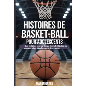 GREEN, MASON Histoires de basket-ball pour adolescents: Des histoires inspirantes de travail d'équipe, de courage et de développement personnel GREEN, MASON Histoires de basket-ball pour adolescents: Des histoires inspirantes de travail d'équipe, de courage et de développement personnel