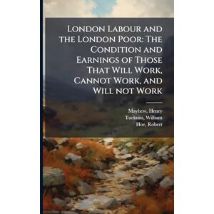 Mayhew, Henry London Labour and the London Poor: The Condition and Earnings of Those That Will Work, Cannot Work, and Will not Work Mayhew, Henry London Labour and the London Poor: The Condition and Earnings of Those That Will Work, Cannot Work, and Will not Work