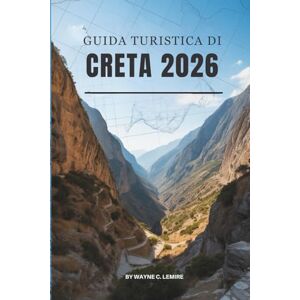 Lemire, Wayne C. GUIDA TURISTICA DI CRETA 2026: Alla scoperta della vita e dei paesaggi della perla meridionale della Grecia Lemire, Wayne C. GUIDA TURISTICA DI CRETA 2026: Alla scoperta della vita e dei paesaggi della perla meridionale della Grecia