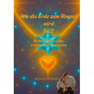 Christalles, Bilyana Wie die Erde zum Himmel wird Teil 2: Die Rückkehr des Lichts & des goldenen Bewusstseins Christalles, Bilyana Wie die Erde zum Himmel wird Teil 2: Die Rückkehr des Lichts & des goldenen Bewusstseins