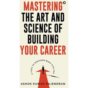 Ashok Kumar Rajendran Mastering the Art and Science of Building Your Career: A Tool to Discover What Fits You Ashok Kumar Rajendran Mastering the Art and Science of Building Your Career: A Tool to Discover What Fits You