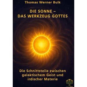 Bulk, Thomas Werner Die Sonne Das Werkzeug Gottes: Die Schnittstelle zwischen galaktischem Geist und irdischer Materie Bulk, Thomas Werner Die Sonne Das Werkzeug Gottes: Die Schnittstelle zwischen galaktischem Geist und irdischer Materie