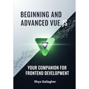 Gallagher, Rhys BEGINNING AND ADVANCED VUE.JS: YOUR COMPANION FOR FRONTEND DEVELOPMENT Gallagher, Rhys BEGINNING AND ADVANCED VUE.JS: YOUR COMPANION FOR FRONTEND DEVELOPMENT