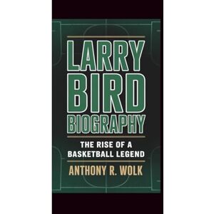 Wolk, Anthony R. LARRY BIRD BIOGRAPHY: THE RISE OF A BASKETBALL LEGEND Wolk, Anthony R. LARRY BIRD BIOGRAPHY: THE RISE OF A BASKETBALL LEGEND