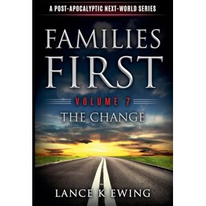 Ewing, Lance K Families First: A Post-Apocalyptic Next-World Series Volume 7 The Change Ewing, Lance K Families First: A Post-Apocalyptic Next-World Series Volume 7 The Change