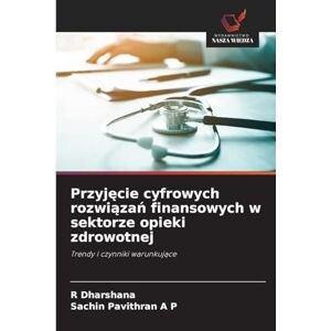 Dharshana, R Przyjęcie cyfrowych rozwiązań finansowych w sektorze opieki zdrowotnej: Trendy i czynniki warunkuj¿ce Dharshana, R Przyjęcie cyfrowych rozwiązań finansowych w sektorze opieki zdrowotnej: Trendy i czynniki warunkuj¿ce