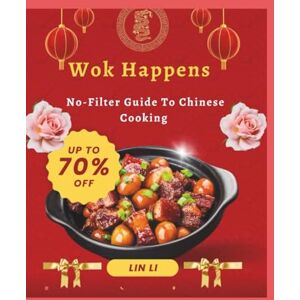 Li, LIN Wok Happens: No-Filter Guide To Chinese Cooking Li, LIN Wok Happens: No-Filter Guide To Chinese Cooking