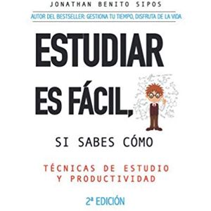 Benito Sipos, Jonathan ESTUDIAR ES FÁCIL, SI SABES CÓMO: Técnicas de estudio y organización del tiempo para universitarios Benito Sipos, Jonathan ESTUDIAR ES FÁCIL, SI SABES CÓMO: Técnicas de estudio y organización del tiempo para universitarios