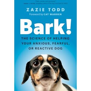 Todd, Zazie Bark!: The Science of Helping Your Anxious, Fearful, or Reactive Dog Todd, Zazie Bark!: The Science of Helping Your Anxious, Fearful, or Reactive Dog