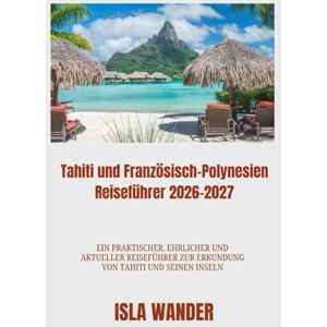 Wander, Isla Tahiti und Französisch-Polynesien Reiseführer 2026-2027: Ein praktischer, ehrlicher und aktueller Reiseführer zur Erkundung von Tahiti und seinen Inseln Wander, Isla Tahiti und Französisch-Polynesien Reiseführer 2026-2027: Ein praktischer, ehrlicher und aktueller Reiseführer zur Erkundung von Tahiti und seinen Inseln