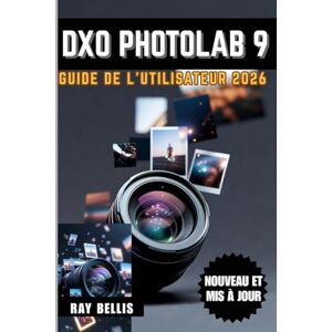 BELLIS, RAY DxO PhotoLab 9 Guide de l'utilisateur 2026 BELLIS, RAY DxO PhotoLab 9 Guide de l'utilisateur 2026