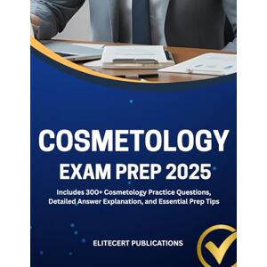 PUBLICATIONS, ELITECERT COSMETOLOGY EXAM PREP 2025: Includes 300+ Cosmetology Practice Questions, Detailed Answer Explanation, and Essential Prep Tips PUBLICATIONS, ELITECERT COSMETOLOGY EXAM PREP 2025: Includes 300+ Cosmetology Practice Questions, Detailed Answer Explanation, and Essential Prep Tips
