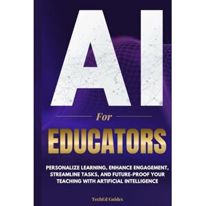 Guides, TechEd AI for Educators: Personalize Learning, Enhance Engagement, Streamline Tasks, and Future-Proof Your Teaching with Artificial Intelligence Guides, TechEd AI for Educators: Personalize Learning, Enhance Engagement, Streamline Tasks, and Future-Proof Your Teaching with Artificial Intelligence
