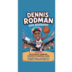 A. Hartman, Nathaniel DENNIS RODMAN KIDS BIOGRAPHY: The Colorful Champion – The Story of a Basketball Legend A. Hartman, Nathaniel DENNIS RODMAN KIDS BIOGRAPHY: The Colorful Champion – The Story of a Basketball Legend